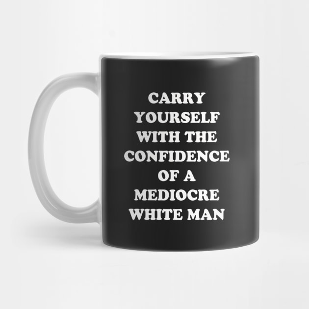 Carry Yourself With Confidence Mediocre White Man by dumbshirts